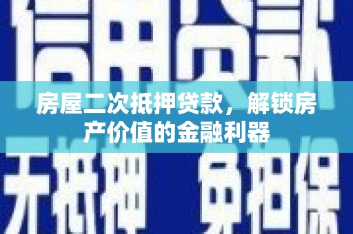 襄阳房屋二次抵押贷款，解锁房产价值的金融利器