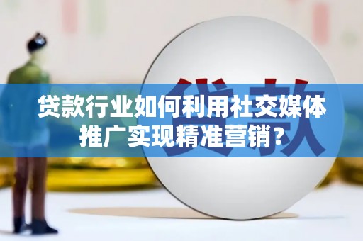 茂林贷款行业如何利用社交媒体推广实现精准营销？