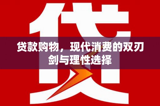 兰西贷款购物，现代消费的双刃剑与理性选择