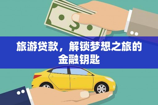 孝感旅游贷款，解锁梦想之旅的金融钥匙