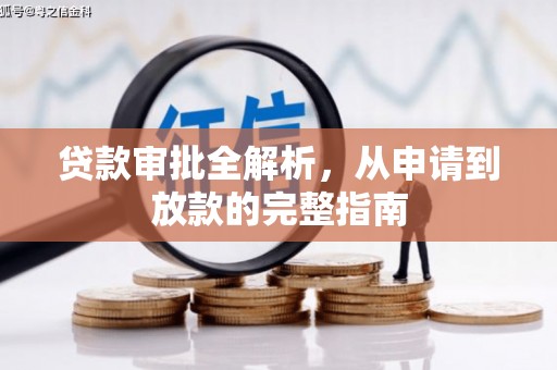 怀化贷款审批全解析,从申请到放款的完整指南 怀化贷款审批全解析,从申请到放款的完整指南