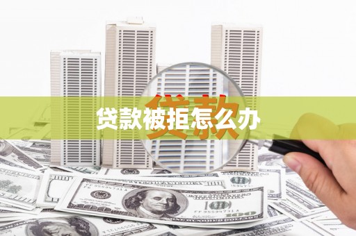 迁西贷款被拒怎么办