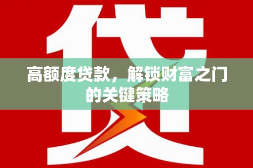 西昌高额度贷款，解锁财富之门的关键策略