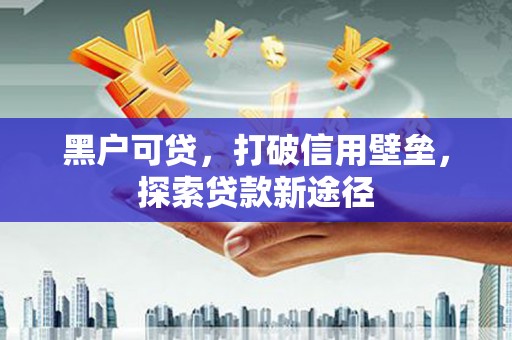 八里黑户可贷，打破信用壁垒，探索贷款新途径