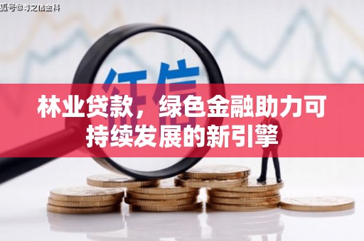 绛县林业贷款，绿色金融助力可持续发展的新引擎