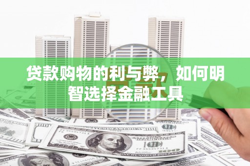 岳麓贷款购物的利与弊，如何明智选择金融工具