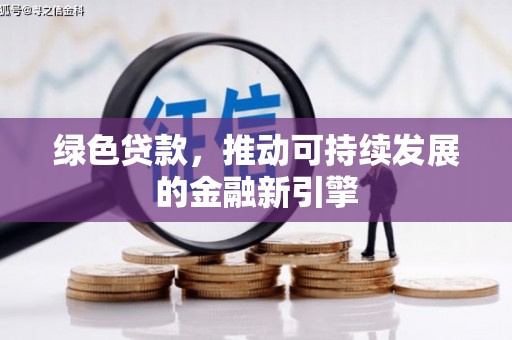 靖州绿色贷款，推动可持续发展的金融新引擎