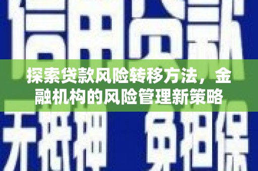 太谷探索贷款风险转移方法，金融机构的风险管理新策略
