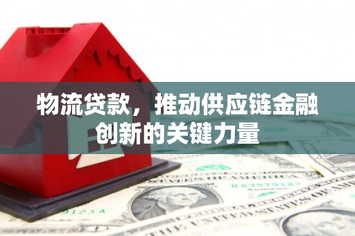 阳春物流贷款，推动供应链金融创新的关键力量