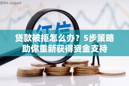 磐石贷款被拒怎么办？5步策略助你重新获得资金支持