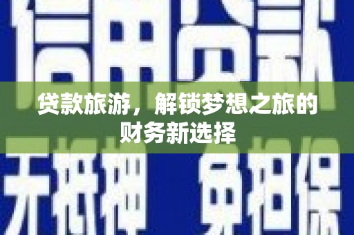 合浦贷款旅游，解锁梦想之旅的财务新选择