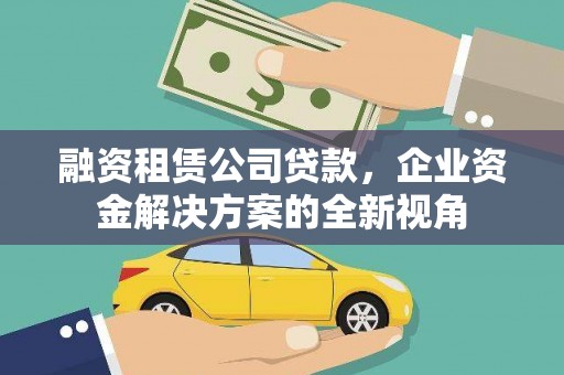 安居融资租赁公司贷款，企业资金解决方案的全新视角