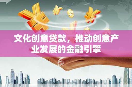 民丰文化创意贷款，推动创意产业发展的金融引擎