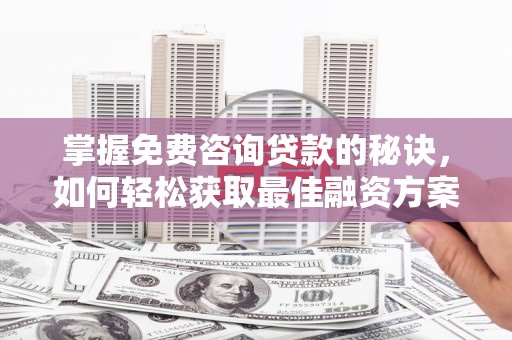 嘉禾掌握免费咨询贷款的秘诀，如何轻松获取最佳融资方案