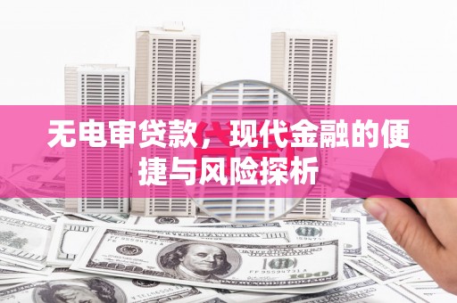 乡城无电审贷款，现代金融的便捷与风险探析