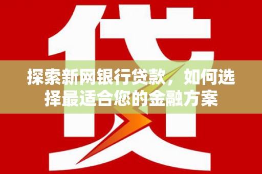 兴宾探索新网银行贷款，如何选择最适合您的金融方案