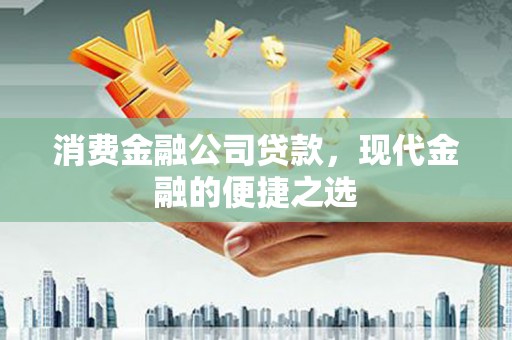 松北消费金融公司贷款，现代金融的便捷之选