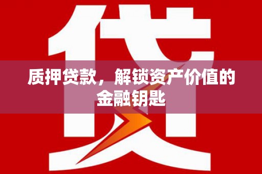 禅城质押贷款，解锁资产价值的金融钥匙