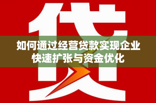 日喀则如何通过经营贷款实现企业快速扩张与资金优化