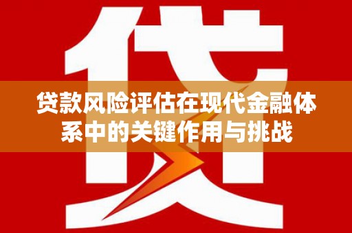 焦作贷款风险评估在现代金融体系中的关键作用与挑战