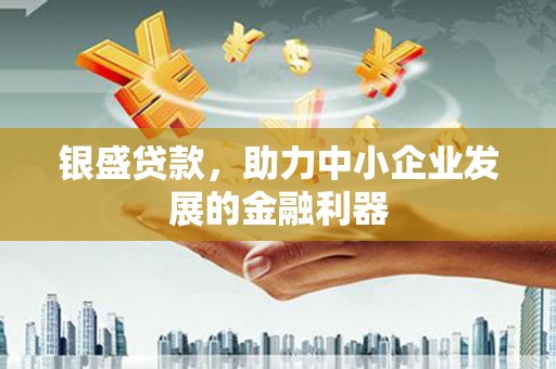 沈河银盛贷款，助力中小企业发展的金融利器