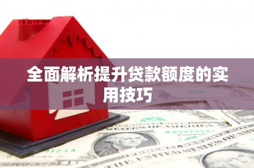 安图全面解析提升贷款额度的实用技巧