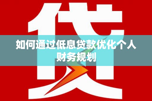 绥阳如何通过低息贷款优化个人财务规划