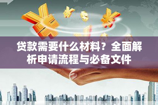 雨山贷款需要什么材料？全面解析申请流程与必备文件