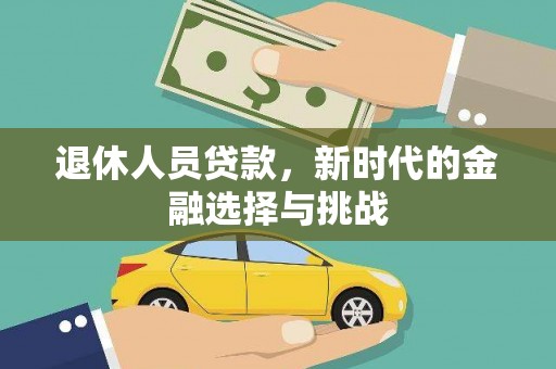 崇左退休人员贷款，新时代的金融选择与挑战