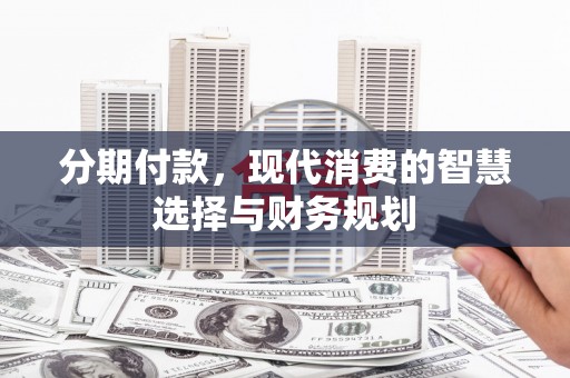 旺苍分期付款，现代消费的智慧选择与财务规划