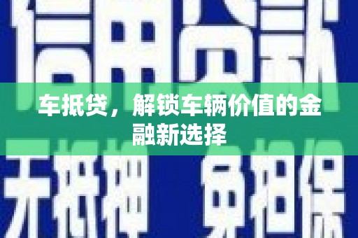 乳源车抵贷，解锁车辆价值的金融新选择