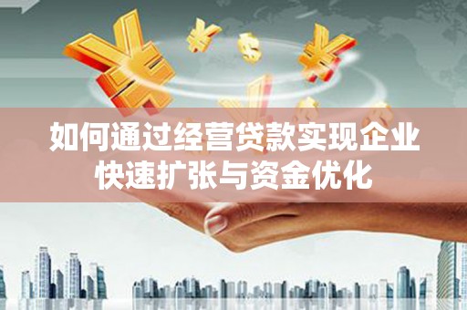保康如何通过经营贷款实现企业快速扩张与资金优化