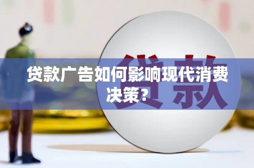 阆中贷款广告如何影响现代消费决策？