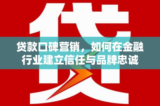 九龙城贷款口碑营销，如何在金融行业建立信任与品牌忠诚