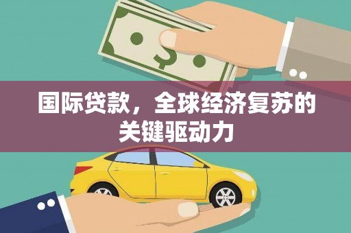 汝阳国际贷款，全球经济复苏的关键驱动力