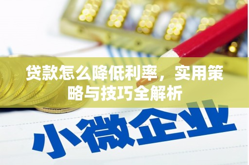 武清贷款怎么降低利率，实用策略与技巧全解析