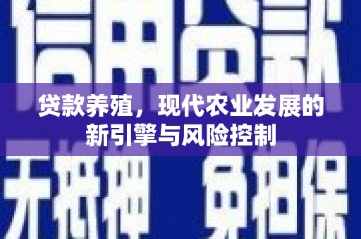 埔心贷款养殖，现代农业发展的新引擎与风险控制