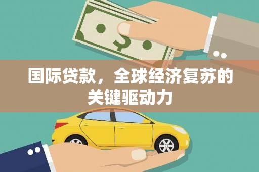 玉山国际贷款，全球经济复苏的关键驱动力