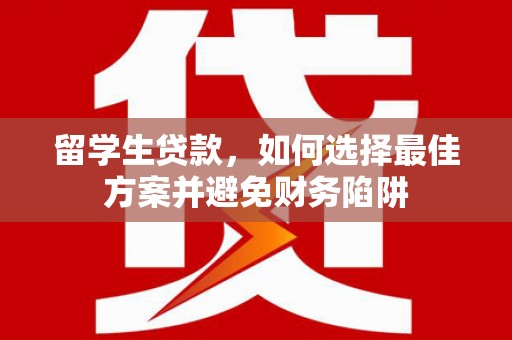 三星留学生贷款，如何选择最佳方案并避免财务陷阱