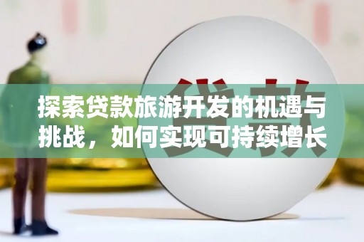 滦县探索贷款旅游开发的机遇与挑战，如何实现可持续增长