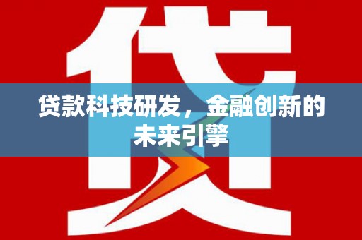 锡林郭勒贷款科技研发，金融创新的未来引擎