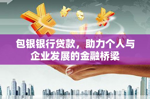 黑龙江包银银行贷款，助力个人与企业发展的金融桥梁