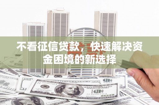 闻喜不看征信贷款，快速解决资金困境的新选择