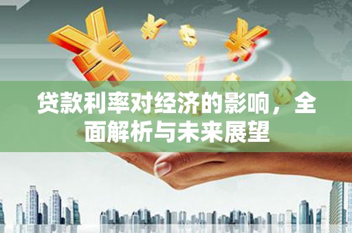 虞城贷款利率对经济的影响，全面解析与未来展望