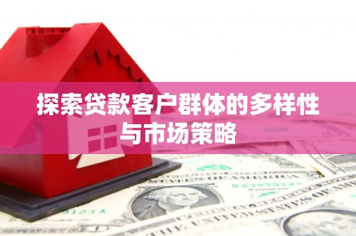 鱼台探索贷款客户群体的多样性与市场策略