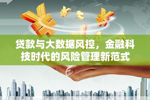安仁贷款与大数据风控，金融科技时代的风险管理新范式