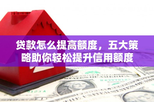 陆良贷款怎么提高额度，五大策略助你轻松提升信用额度