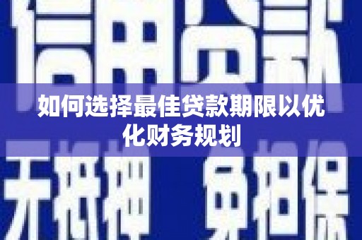 颍泉如何选择最佳贷款期限以优化财务规划