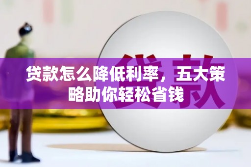 三角贷款怎么降低利率，五大策略助你轻松省钱