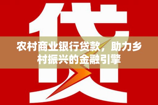 大溪农村商业银行贷款，助力乡村振兴的金融引擎